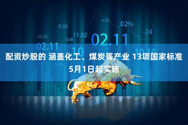 配资炒股的 涵盖化工、煤炭等产业 13项国家标准5月1日起实施