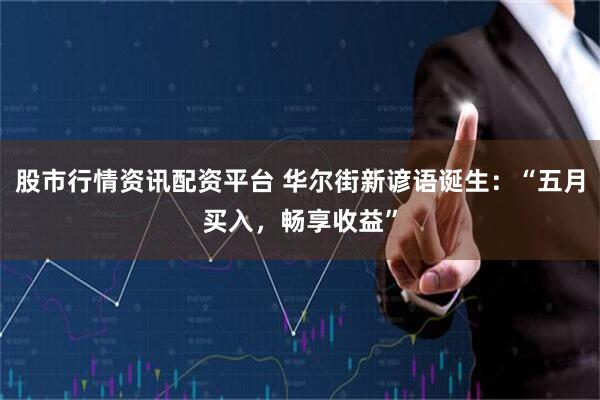 股市行情资讯配资平台 华尔街新谚语诞生：“五月买入，畅享收益”