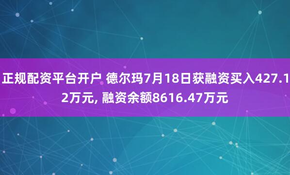 正规配资平台开户 德尔玛7月18日获融资买入427.12万元, 融资余额8616.47万元