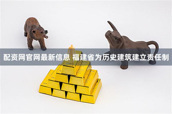 配资网官网最新信息 福建省为历史建筑建立责任制