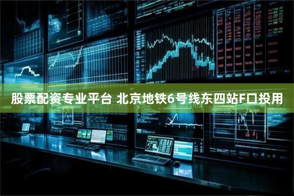 股票配资专业平台 北京地铁6号线东四站F口投用