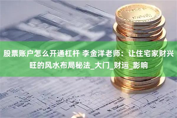 股票账户怎么开通杠杆 李金洋老师：让住宅家财兴旺的风水布局秘法_大门_财运_影响