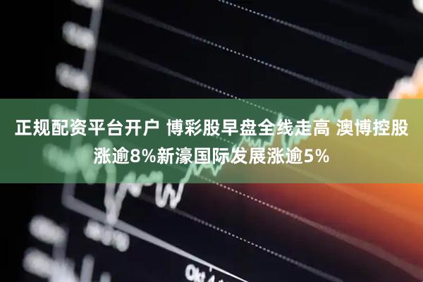 正规配资平台开户 博彩股早盘全线走高 澳博控股涨逾8%新濠国际发展涨逾5%