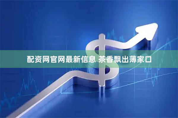 配资网官网最新信息 茶香飘出薄家口