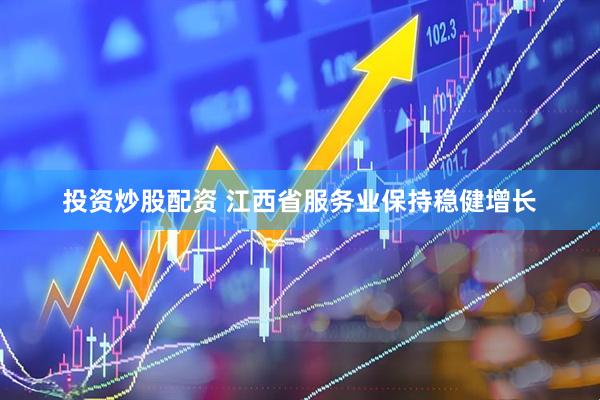 投资炒股配资 江西省服务业保持稳健增长