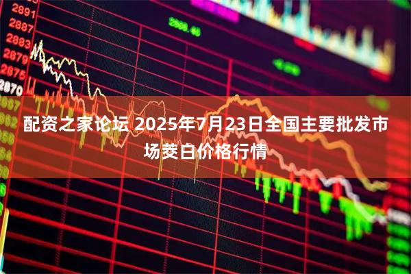 配资之家论坛 2025年7月23日全国主要批发市场茭白价格行情