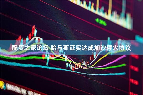 配资之家论坛 哈马斯证实达成加沙停火协议